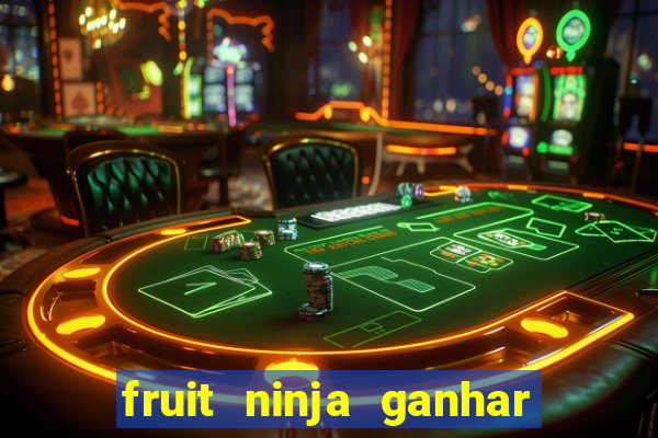 fruit ninja ganhar dinheiro sem depositar